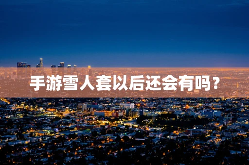 手游雪人套以后还会有吗？