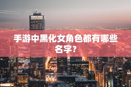 手游中黑化女角色都有哪些名字？