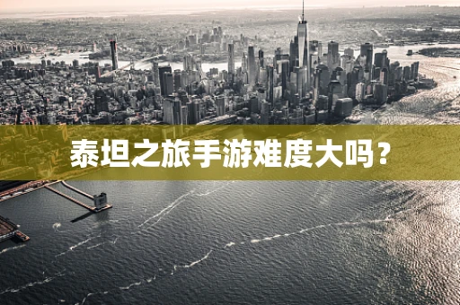 泰坦之旅手游难度大吗？