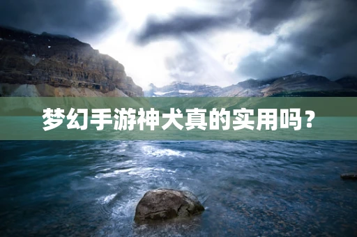 梦幻手游神犬真的实用吗？