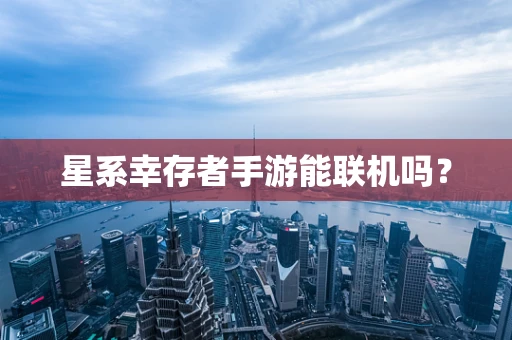 星系幸存者手游能联机吗？
