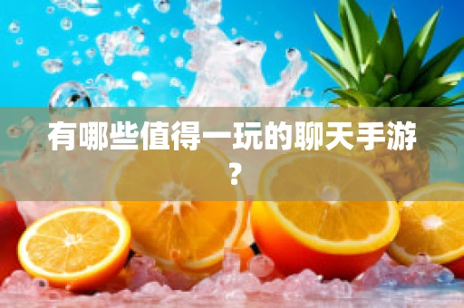 有哪些值得一玩的聊天手游？
