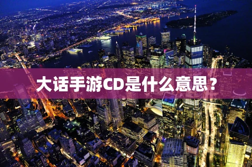 大话手游CD是什么意思？