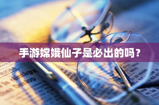 手游嫦娥仙子是必出的吗？