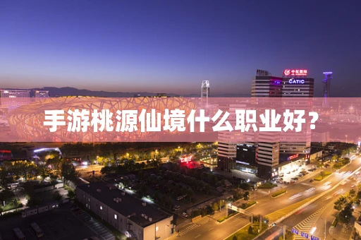 手游桃源仙境什么职业好？