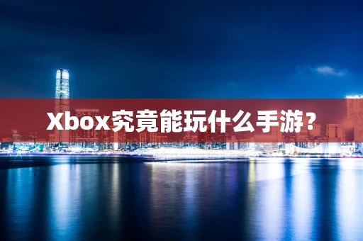 Xbox究竟能玩什么手游？