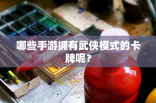 哪些手游拥有武侠模式的卡牌呢？
