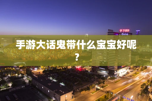 手游大话鬼带什么宝宝好呢？