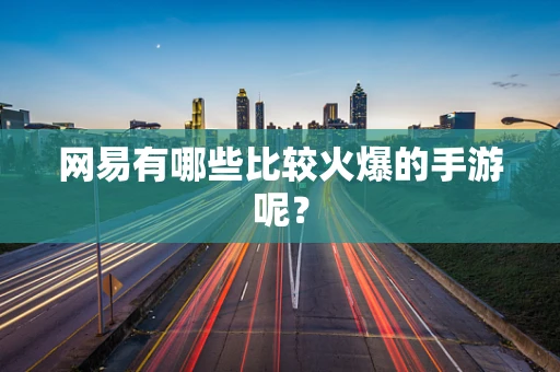 网易有哪些比较火爆的手游呢？