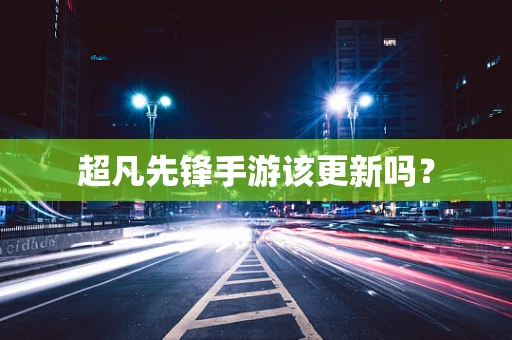超凡先锋手游该更新吗？
