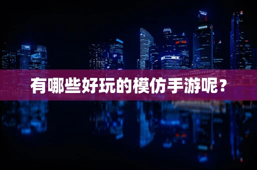 有哪些好玩的模仿手游呢？