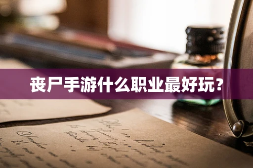 丧尸手游什么职业最好玩？
