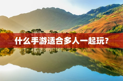 什么手游适合多人一起玩？