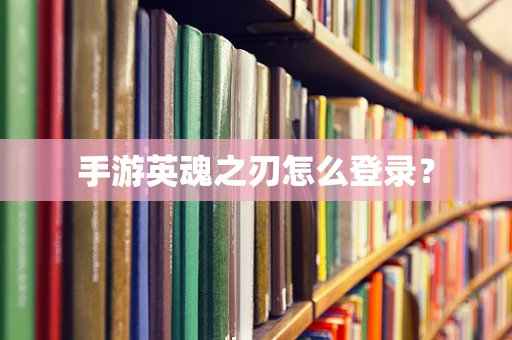 手游英魂之刃怎么登录？