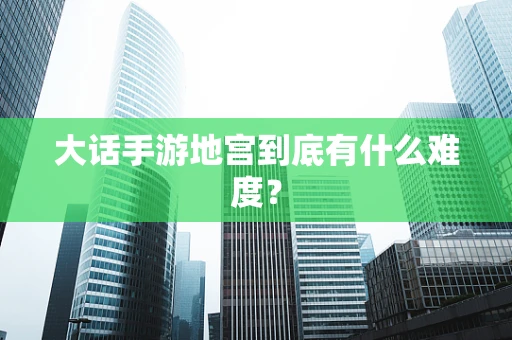 大话手游地宫到底有什么难度？