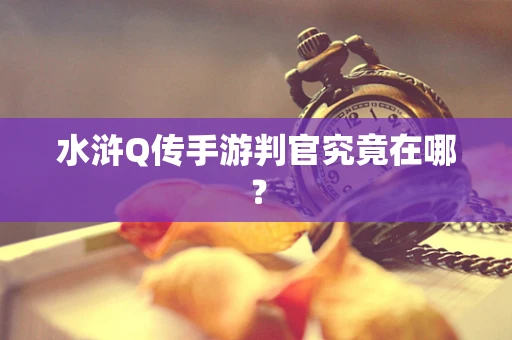 水浒Q传手游判官究竟在哪？