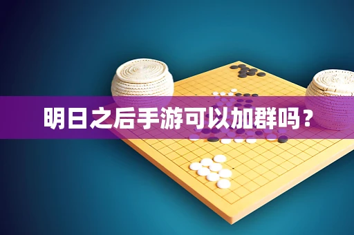 明日之后手游可以加群吗？