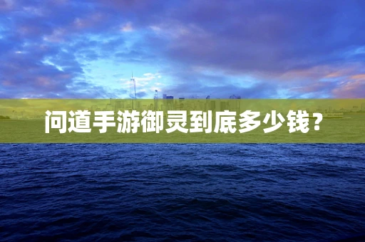 问道手游御灵到底多少钱？