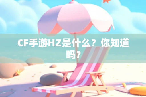 CF手游HZ是什么？你知道吗？