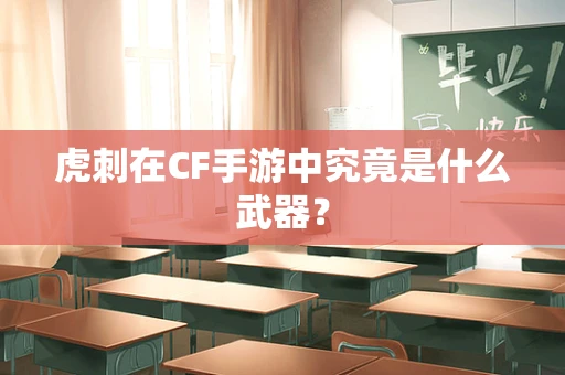 虎刺在CF手游中究竟是什么武器？