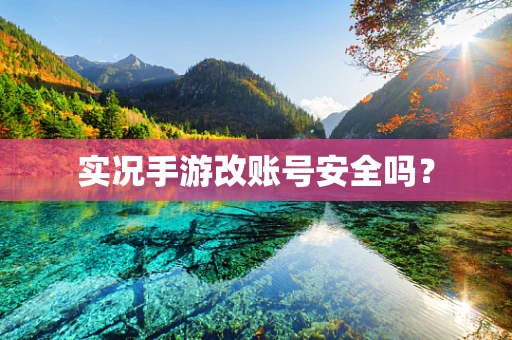 实况手游改账号安全吗？