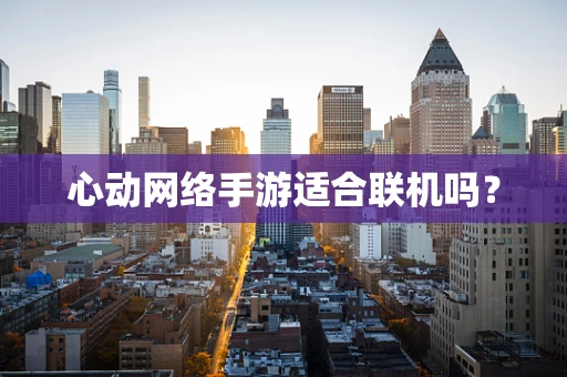 心动网络手游适合联机吗？