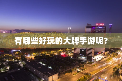 有哪些好玩的大牌手游呢？