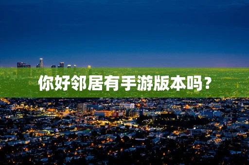 你好邻居有手游版本吗？