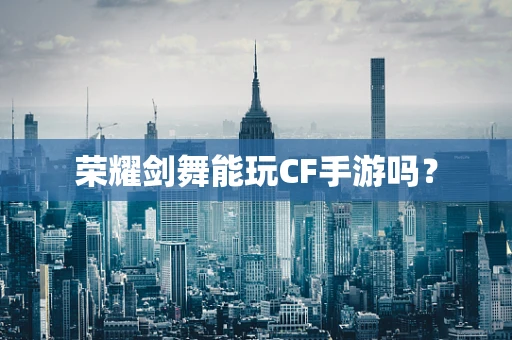 荣耀剑舞能玩CF手游吗？