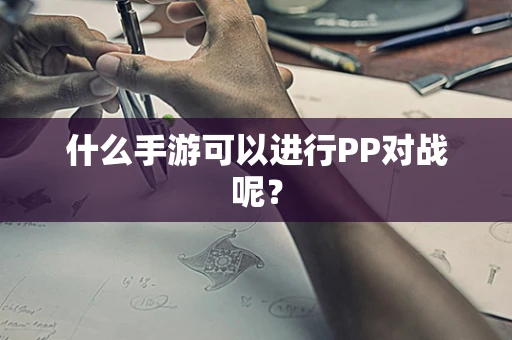 什么手游可以进行PP对战呢？