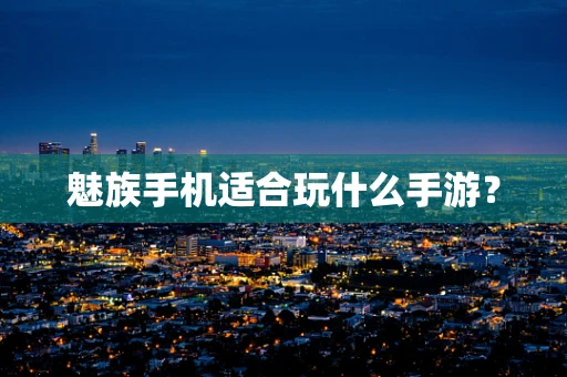 魅族手机适合玩什么手游？
