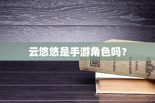 云悠悠是手游角色吗？
