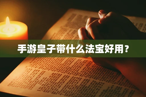 手游皇子带什么法宝好用？