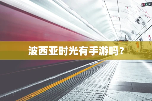 波西亚时光有手游吗？