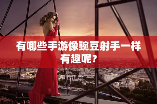 有哪些手游像豌豆射手一样有趣呢？