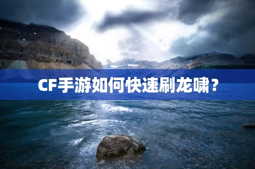 CF手游如何快速刷龙啸？