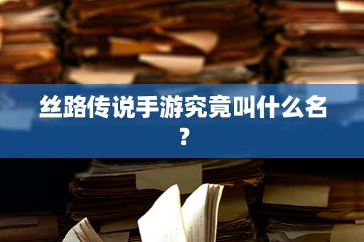 丝路传说手游究竟叫什么名？