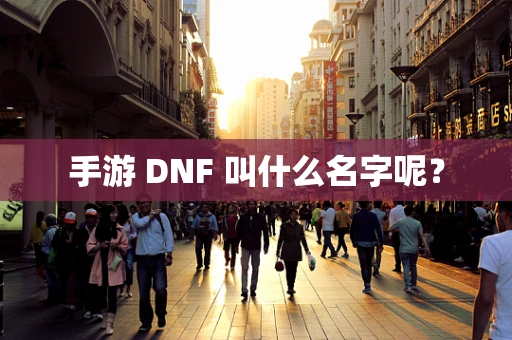 手游 DNF 叫什么名字呢？