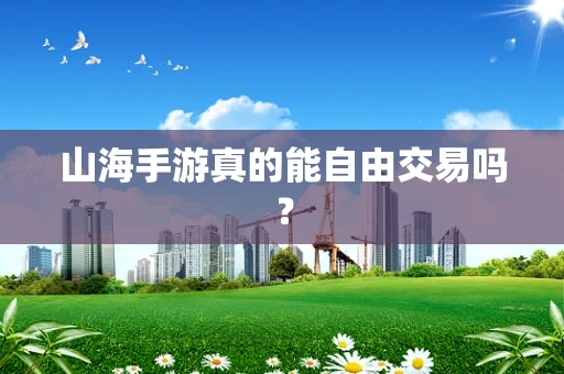 山海手游真的能自由交易吗？