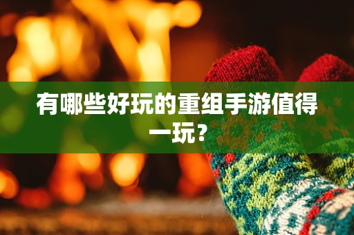 有哪些好玩的重组手游值得一玩？