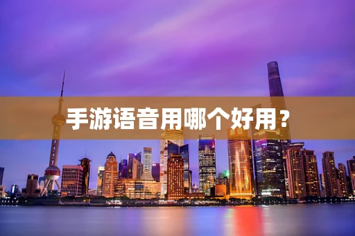 手游语音用哪个好用？