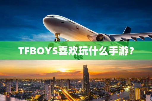 TFBOYS喜欢玩什么手游？