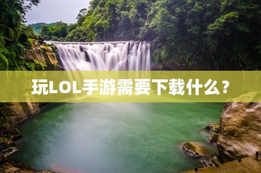 玩LOL手游需要下载什么？