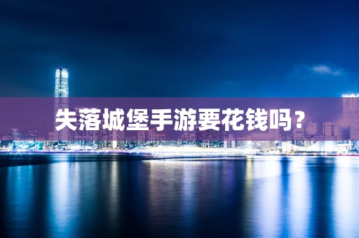 失落城堡手游要花钱吗？
