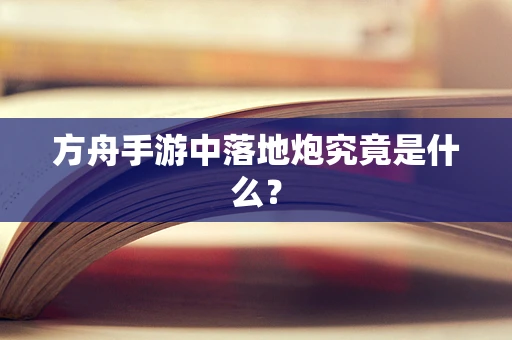 方舟手游中落地炮究竟是什么？