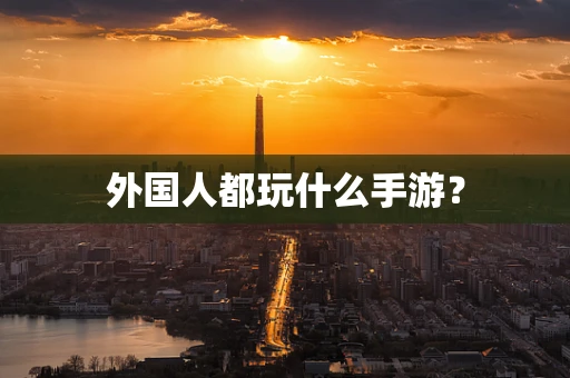 外国人都玩什么手游？