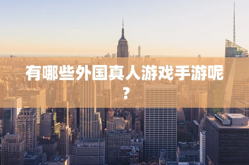 有哪些外国真人游戏手游呢？