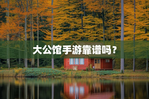 大公馆手游靠谱吗？