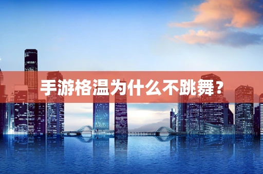手游格温为什么不跳舞？