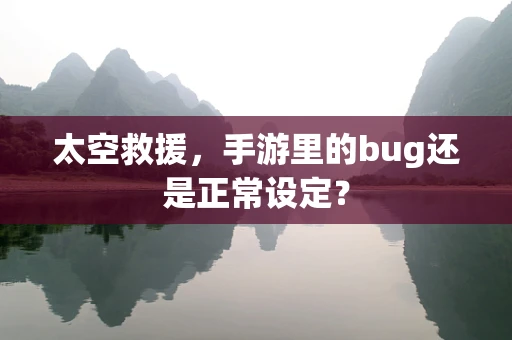 太空救援，手游里的bug还是正常设定？